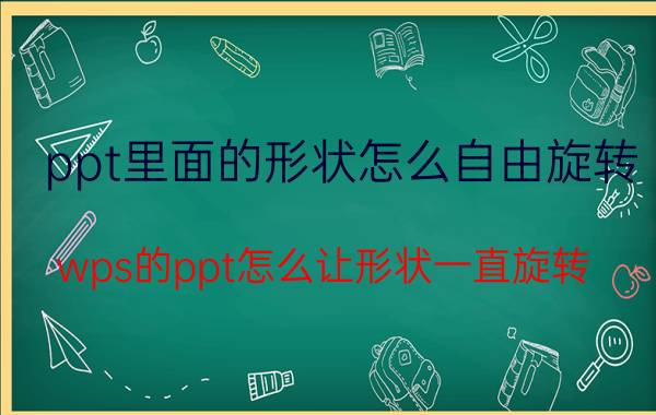 ppt里面的形状怎么自由旋转 wps的ppt怎么让形状一直旋转？